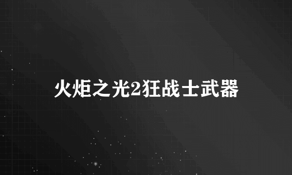 火炬之光2狂战士武器