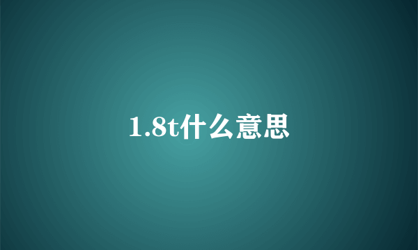 1.8t什么意思