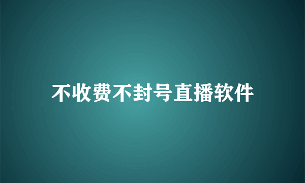 不收费不封号直播软件