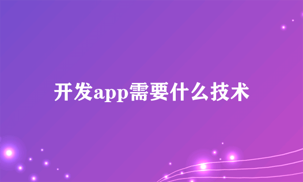 开发app需要什么技术