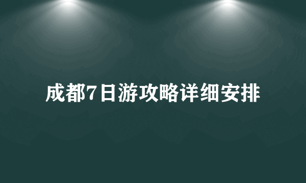 成都7日游攻略详细安排