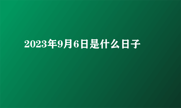 2023年9月6日是什么日子