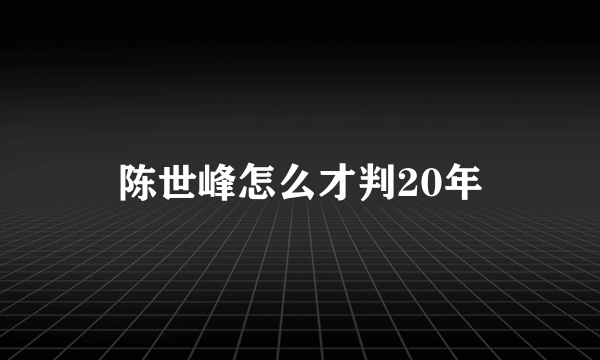 陈世峰怎么才判20年