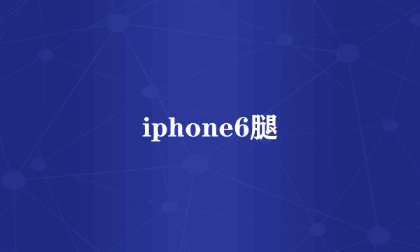 iphone6腿