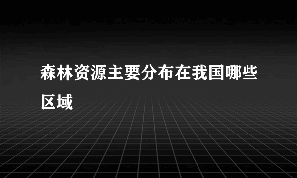 森林资源主要分布在我国哪些区域