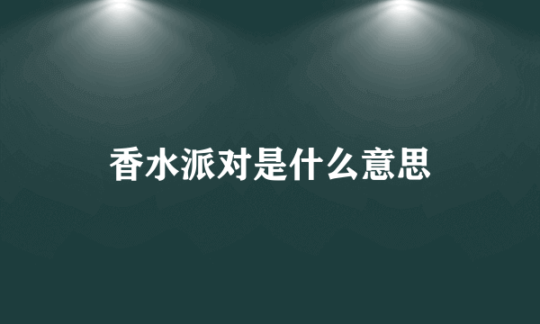 香水派对是什么意思