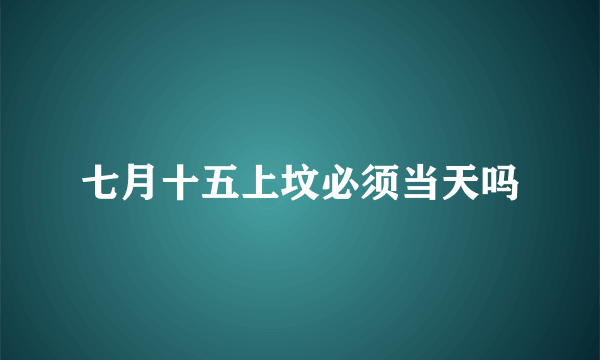 七月十五上坟必须当天吗