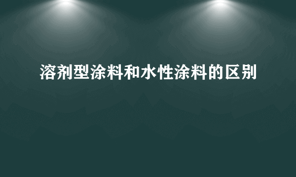 溶剂型涂料和水性涂料的区别