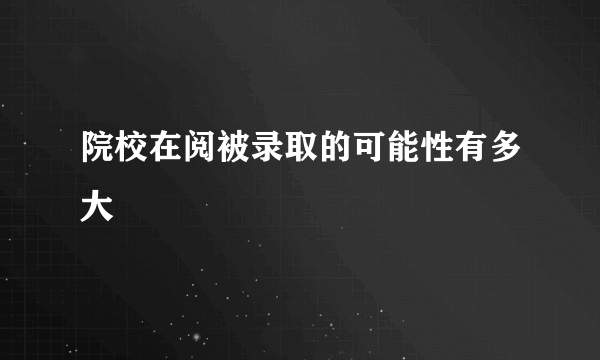 院校在阅被录取的可能性有多大