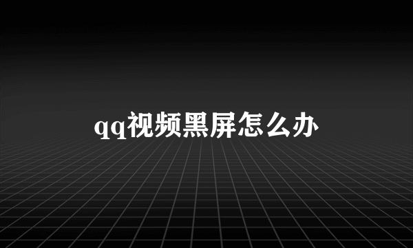 qq视频黑屏怎么办