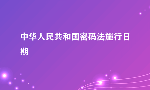 中华人民共和国密码法施行日期