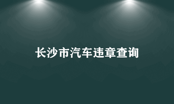 长沙市汽车违章查询