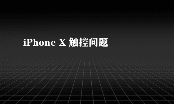 iPhone X 触控问题