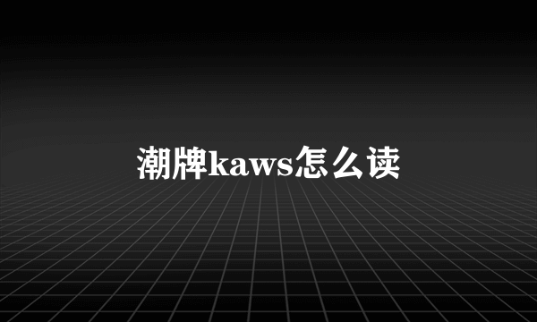 潮牌kaws怎么读