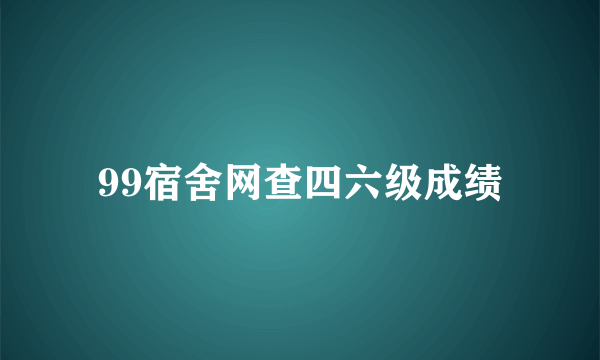 99宿舍网查四六级成绩