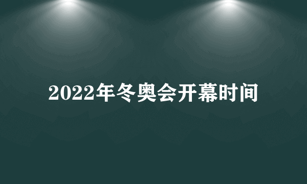 2022年冬奥会开幕时间