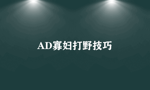 AD寡妇打野技巧