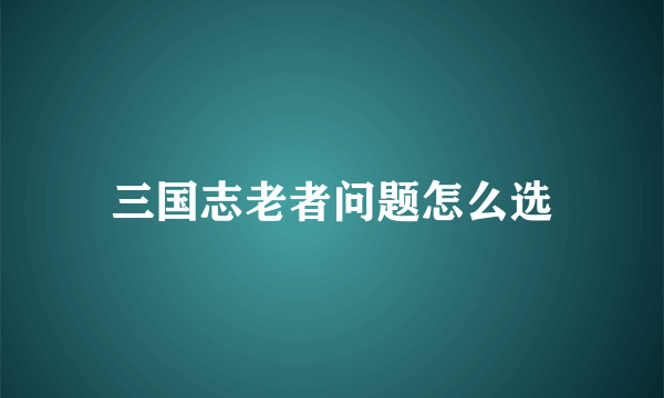 三国志老者问题怎么选