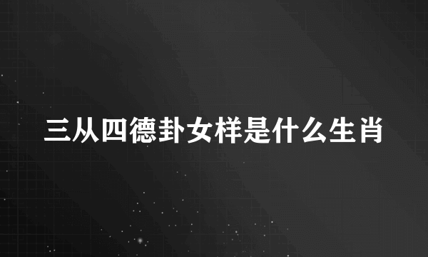 三从四德卦女样是什么生肖