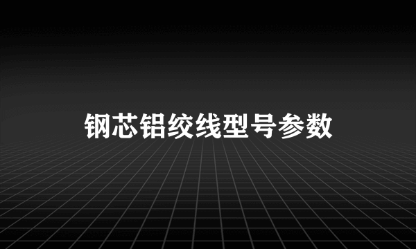 钢芯铝绞线型号参数