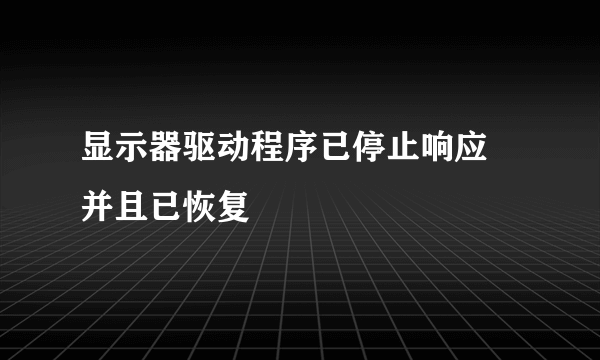 显示器驱动程序已停止响应 并且已恢复