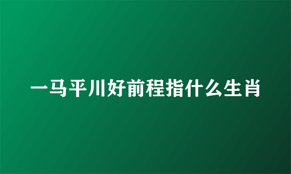 一马平川好前程指什么生肖