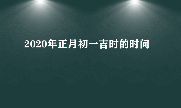 2020年正月初一吉时的时间