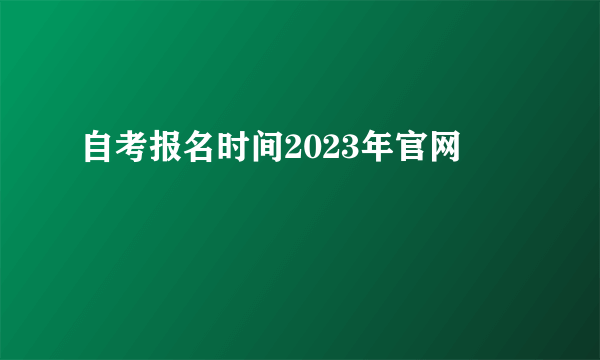 自考报名时间2023年官网