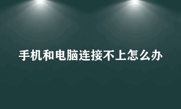 手机和电脑连接不上怎么办