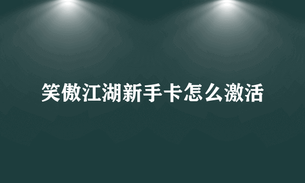 笑傲江湖新手卡怎么激活