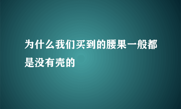 为什么我们买到的腰果一般都是没有壳的