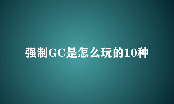 强制GC是怎么玩的10种