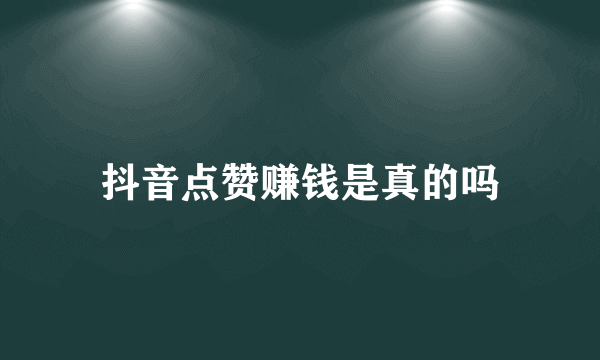 抖音点赞赚钱是真的吗