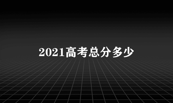 2021高考总分多少