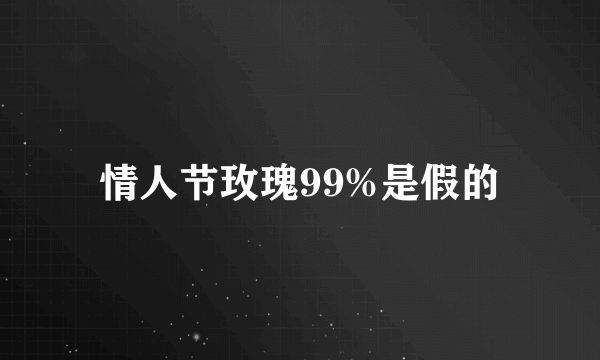 情人节玫瑰99%是假的