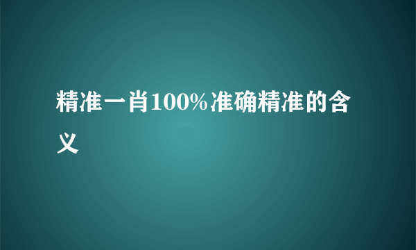 精准一肖100%准确精准的含义