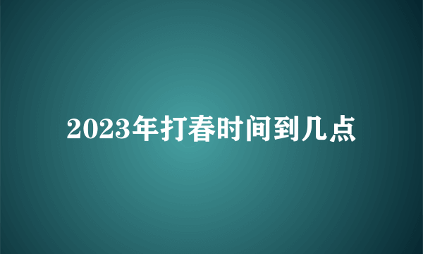 2023年打春时间到几点