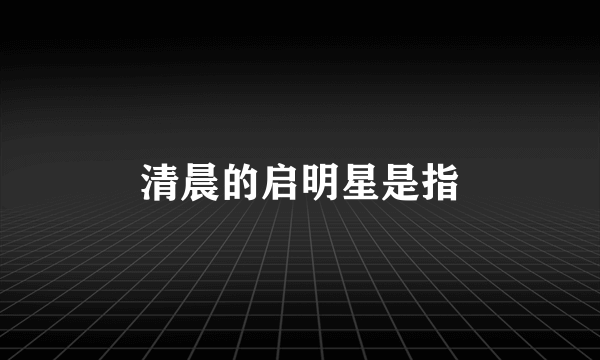 清晨的启明星是指