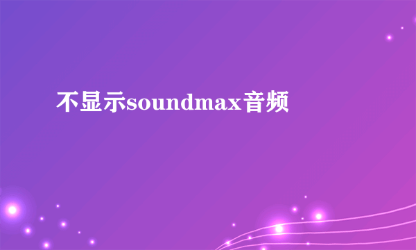 不显示soundmax音频