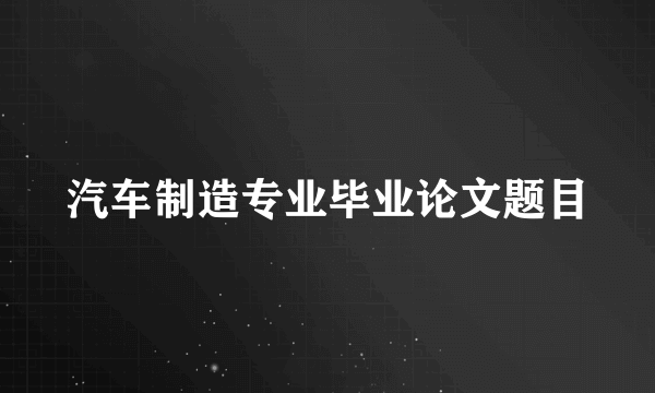 汽车制造专业毕业论文题目