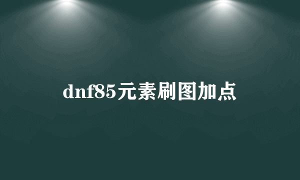 dnf85元素刷图加点