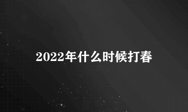 2022年什么时候打春