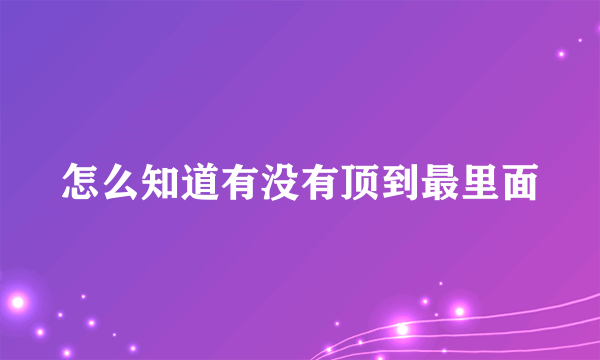 怎么知道有没有顶到最里面