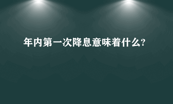 年内第一次降息意味着什么?