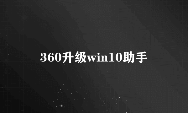 360升级win10助手