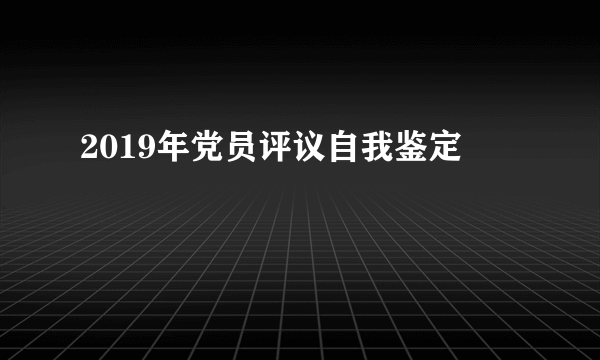 2019年党员评议自我鉴定