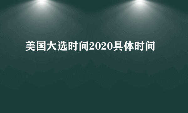 美国大选时间2020具体时间