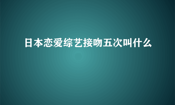 日本恋爱综艺接吻五次叫什么