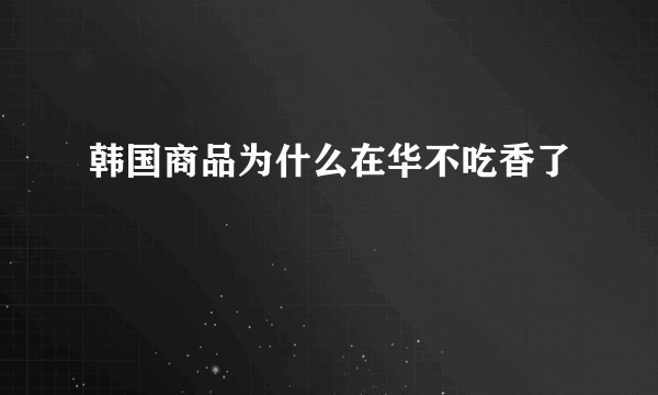 韩国商品为什么在华不吃香了