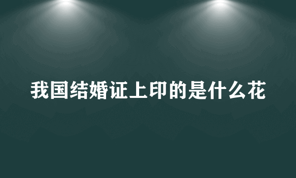 我国结婚证上印的是什么花